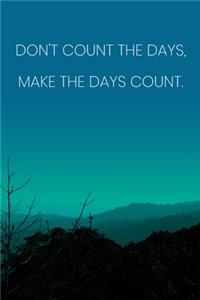 Inspirational Quote Notebook - 'Don't Count The Days, Make The Days Count.' - Inspirational Journal to Write in - Inspirational Quote Diary