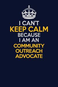 I Can't Keep Calm Because I Am An Community Outreach Advocate