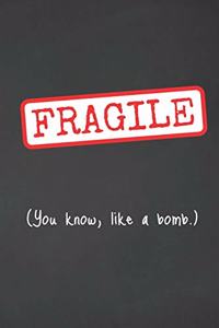 Fragile. You Know, Like A Bomb