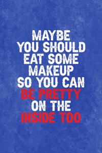 Maybe You Should Eat Some Makeup So You Can Be Pretty On The Inside Too