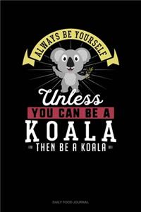 Always Be Yourself Unless You Can Be A Koala Then Be A Koala: Daily Food Journal