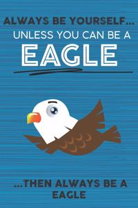 Always Be Yourself Unless You Can Be a Eagle Then Always Be a Eagle