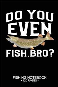 Do You Even Fish, Bro? Fishing Notebook 120 Pages