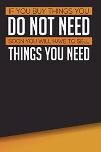 If You Buy Things You Do Not Need, Soon You Will Have To Sell Things You Need