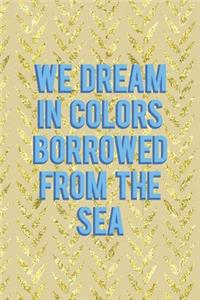 We Dream In Colors Borrowed From The Sea