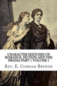 Character Sketches of Romance, Fiction and the Drama Part 1 Volume 1