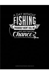 A Day Without Fishing Probably Won't Kill Me But Why Take the Chance