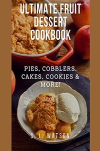 Ultimate Fruit Dessert Cookbook: Pies, Cobblers, Cakes, Cookies & More!