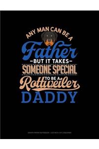 Any Man Can Be a Father But It Takes Someone Special to Be a Rottweiler Daddy