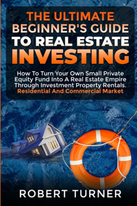 The Ultimate Beginner's Guide to Real Estate Investing