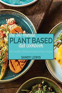 The 30-Minute Plant Based Diet Cookbook