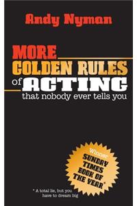 More Golden Rules of Acting: That Nobody Ever Tells You