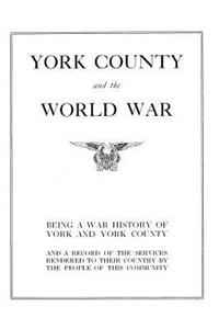 York County and the World War: Being a War History of York and York County and a Record of the Services Rendered to Their Country by the People of Theis Community