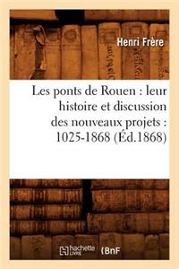 Les Ponts de Rouen: Leur Histoire Et Discussion Des Nouveaux Projets: 1025-1868 (Éd.1868)