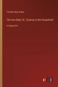 Iron Rule; Or, Tyranny in the Household