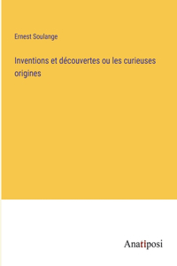 Inventions et découvertes ou les curieuses origines