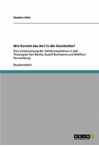 Wie kommt das Heil in die Geschichte?: Eine Untersuchung der Heilskonzeptionen in den Theologien Karl Barths, Rudolf Bultmanns und Wolfhart Pannenbergs