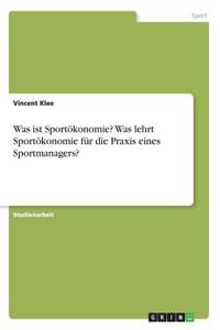 Was ist Sportökonomie? Was lehrt Sportökonomie für die Praxis eines Sportmanagers?
