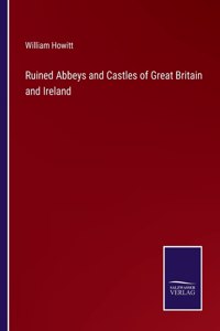 Ruined Abbeys and Castles of Great Britain and Ireland