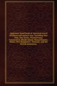 Appletons' hand-book of American travel Northern and eastern tour. Including New York, New Jersey, Pennsylvania, Connecticut, Rhode Island, Massachusetts, Maine, New Hampshire, Vermont, and the British dominions