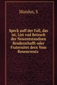 Speck auff der Fall, das ist, List vnd Betruch der Newentstandnen Bruderschafft oder Fraternitet dern Vom Rosencreutz .