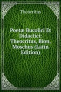 Poetae Bucolici Et Didactici: Theocritus, Bion, Moschus (Latin Edition)