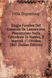 Elogio Funebre Del Generale De Lamoriciere Pronunziato Nella Cattedrale Di Nantes, Il Martedi 17 Ottobre 1865 (Italian Edition)