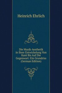 Die Musik-Aesthetik in Ihrer Entwickelung Von Kant Bis Auf Die Gegenwart: Ein Grundriss (German Edition)