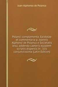 Polanci complementa. Epistolae et commentaria p. Joannis Alphonsi de Polanco e Societatis Jesu; addenda caeteris ejusdem scriptis dispersis in . illis conjunctissima (Latin Edition)
