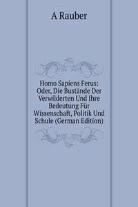 Homo Sapiens Ferus: Oder, Die Bustande Der Verwilderten Und Ihre Bedeutung Fur Wissenschaft, Politik Und Schule (German Edition)