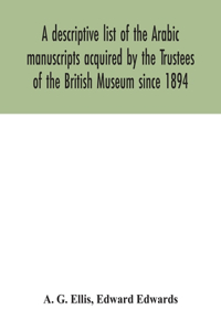 descriptive list of the Arabic manuscripts acquired by the Trustees of the British Museum since 1894