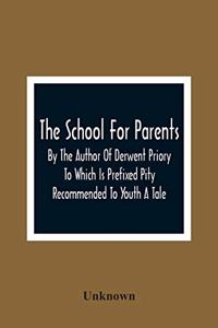 School For Parents; By The Author Of Derwent Priory To Which Is Prefixed Pity Recommended To Youth A Tale