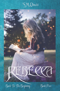 Rebecca - Back to the Beginning - Volume 5 in the Rebecca Chronicles series