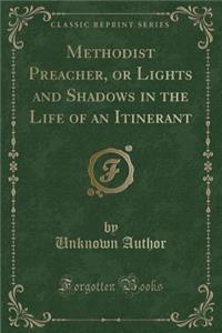 Methodist Preacher, or Lights and Shadows in the Life of an Itinerant (Classic Reprint)