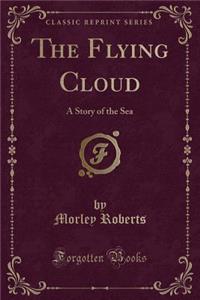 The Flying Cloud: A Story of the Sea (Classic Reprint)