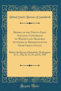 Report of the Twenty-First National Conference on Weights and Measures, Attended by Representatives from Various States: Held at the Bureau of Standards, Washington, D. C., May 22, 23, 24, and 25, 1928 (Classic Reprint)