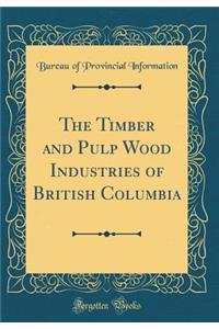 The Timber and Pulp Wood Industries of British Columbia (Classic Reprint)