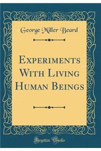 Experiments With Living Human Beings (Classic Reprint)