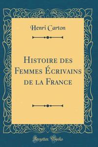Histoire Des Femmes ï¿½crivains de la France (Classic Reprint)