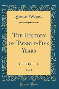 The History of Twenty-Five Years, Vol. 1 (Classic Reprint)