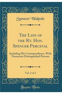 The Life of the Rt. Hon. Spencer Perceval, Vol. 2 of 2: Including His Correspondence, With Numerous Distinguished Persons (Classic Reprint)