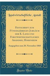 Festschrift zum Fünfzigjährigen Jubiläum der K. Land-und Forstwirthschaftlichen Akademie, Hohenheim: Ausgegeben zum 20. November 1868 (Classic Reprint)