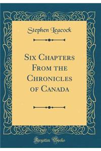 Six Chapters from the Chronicles of Canada (Classic Reprint)