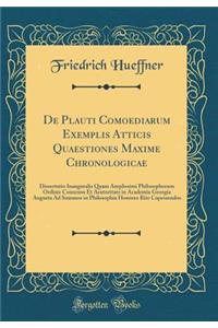 de Plauti Comoediarum Exemplis Atticis Quaestiones Maxime Chronologicae: Dissertatio Inauguralis Quam Amplissimi Philosophorum Ordinis Consensu Et Acutoritate in Academia Georgia Augusta Ad Summos in Philosophia Honores Rite Capessendos (Classic Re