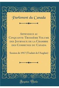 Appendice au Cinquante-Troisième Volume des Journaux de la Chambre des Communes du Canada: Session de 1917 (Traduit de l'Anglais) (Classic Reprint)