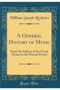 A General History of Music: From the Infancy of the Greek Drama to the Present Period (Classic Reprint)