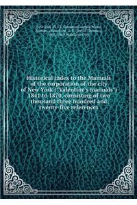 Historical Index to the Manuals of the Corporation of the City of New York (Valentine's Manuals). 1841 to 1870