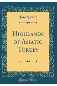 Highlands of Asiatic Turkey (Classic Reprint)