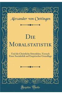 Die Moralstatistik: Und die Christliche Sittenlehre, Versuch Einer Socialethik auf Empirischer Grundlage (Classic Reprint)