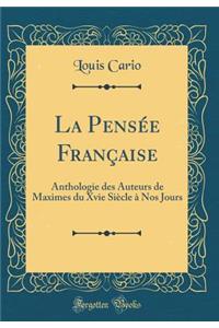 La PensÃ©e FranÃ§aise: Anthologie Des Auteurs de Maximes Du Xvie SiÃ¨cle Ã? Nos Jours (Classic Reprint)